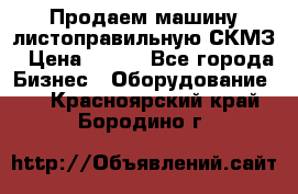 Продаем машину листоправильную СКМЗ › Цена ­ 100 - Все города Бизнес » Оборудование   . Красноярский край,Бородино г.